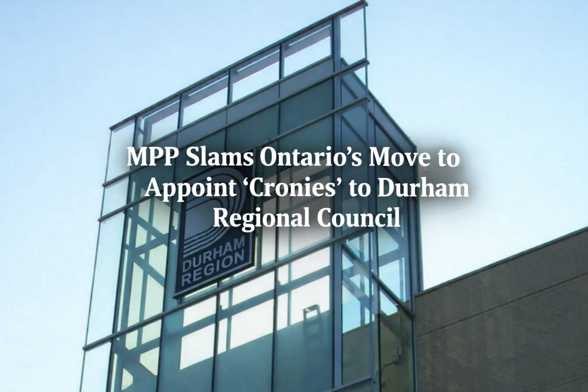 mpp slams ontarios move to appoint cronies durham