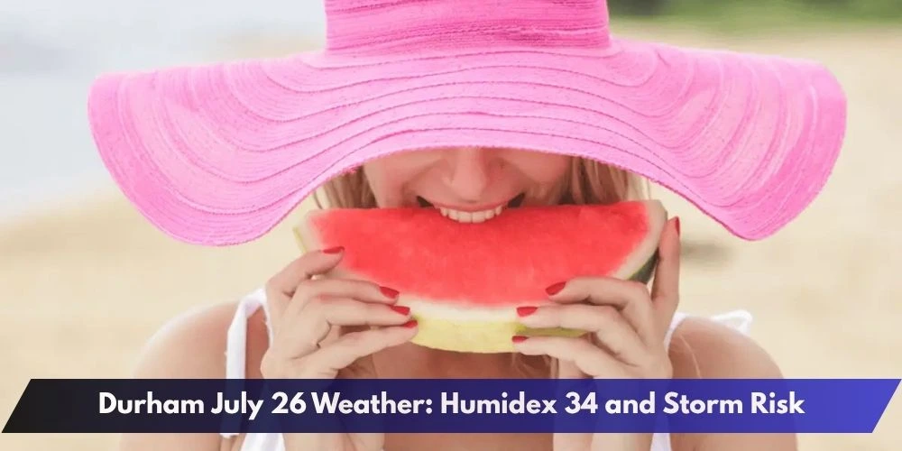 Durham July 26 Weather: Humidex 34 and Storm Risk