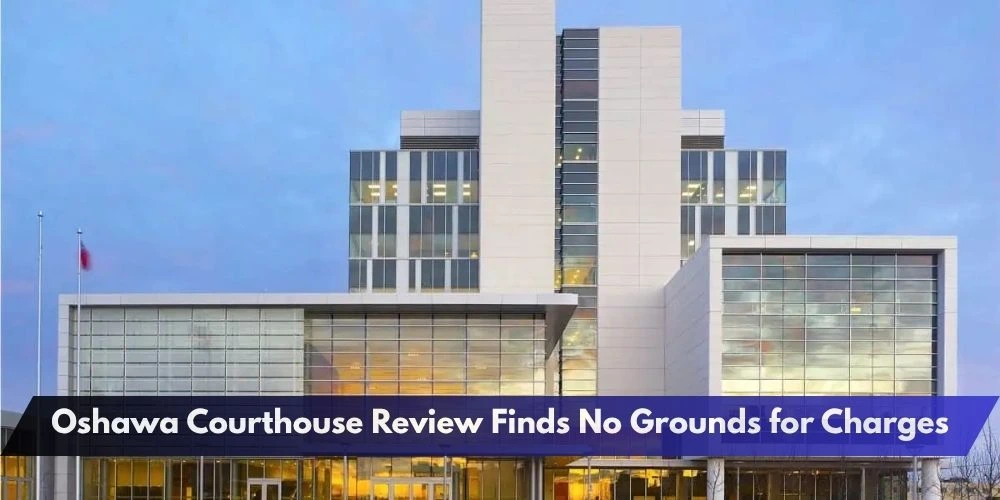Oshawa Courthouse Review Finds No Grounds for Charges