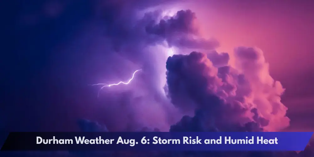 Durham Weather Aug. 6: Storm Risk and Humid Heat