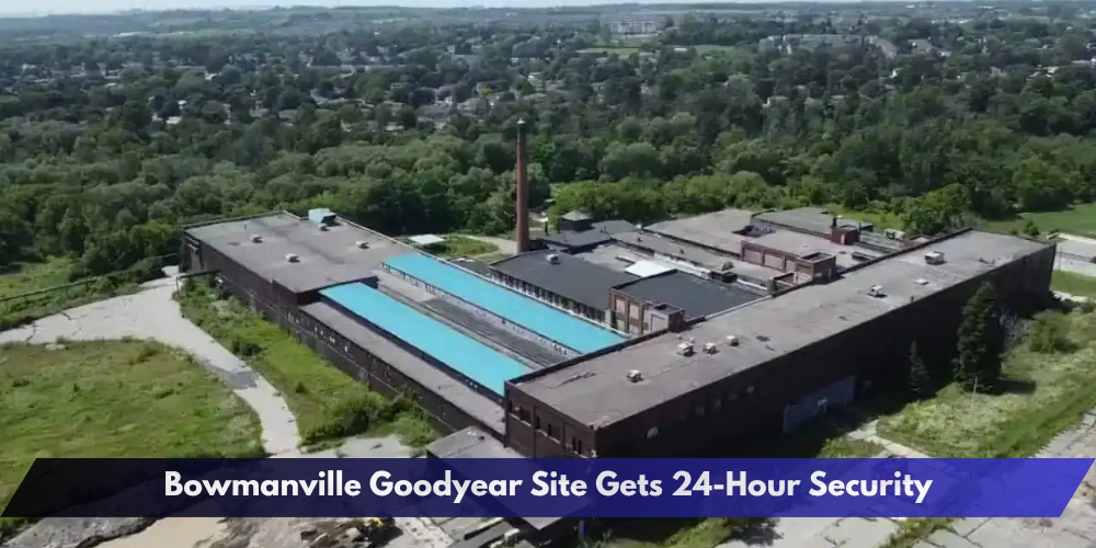 Bowmanville Goodyear Site Gets 24-Hour Security