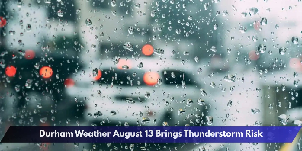 Durham Weather August 13 Brings Thunderstorm Risk